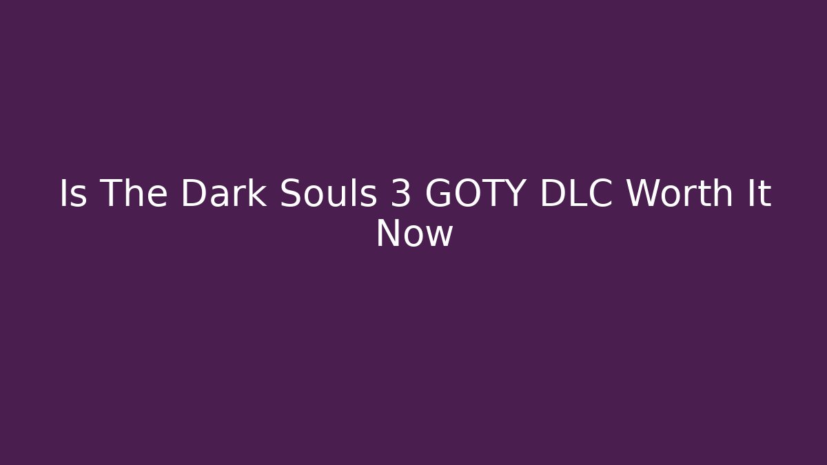 Is The Dark Souls 3 GOTY DLC Worth It Now
