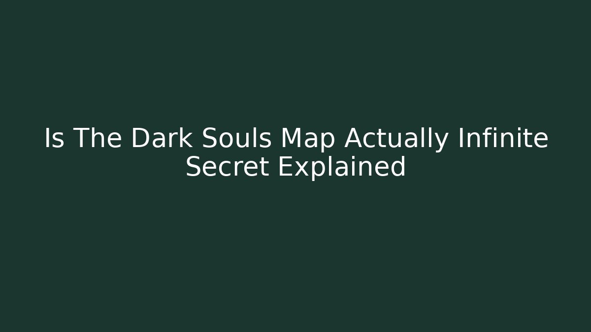 Is The Dark Souls Map Actually Infinite Secret Explained