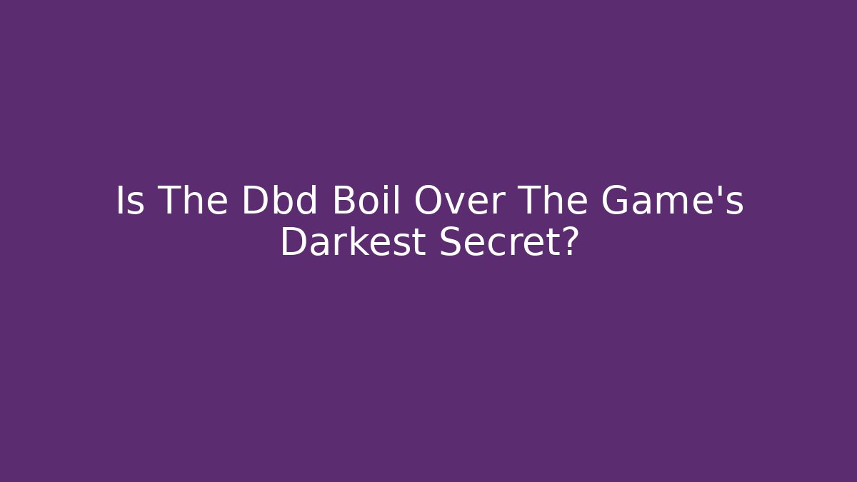 Is The Dbd Boil Over The Game's Darkest Secret?