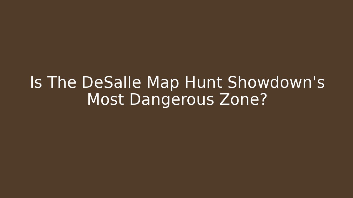 Is The DeSalle Map Hunt Showdown’s Most Dangerous Zone?