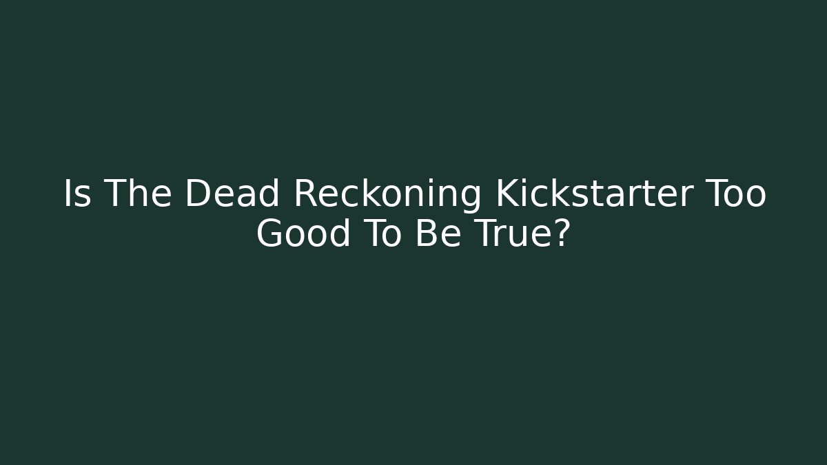 Is The Dead Reckoning Kickstarter Too Good To Be True?