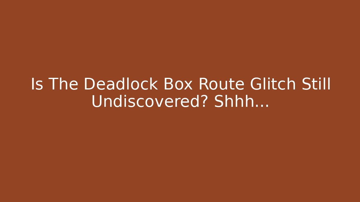 Is The Deadlock Box Route Glitch Still Undiscovered? Shhh...