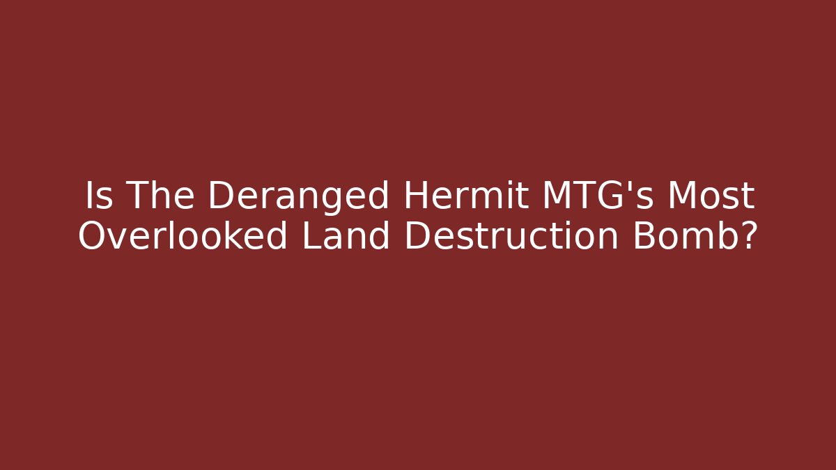 Is The Deranged Hermit MTG's Most Overlooked Land Destruction Bomb?