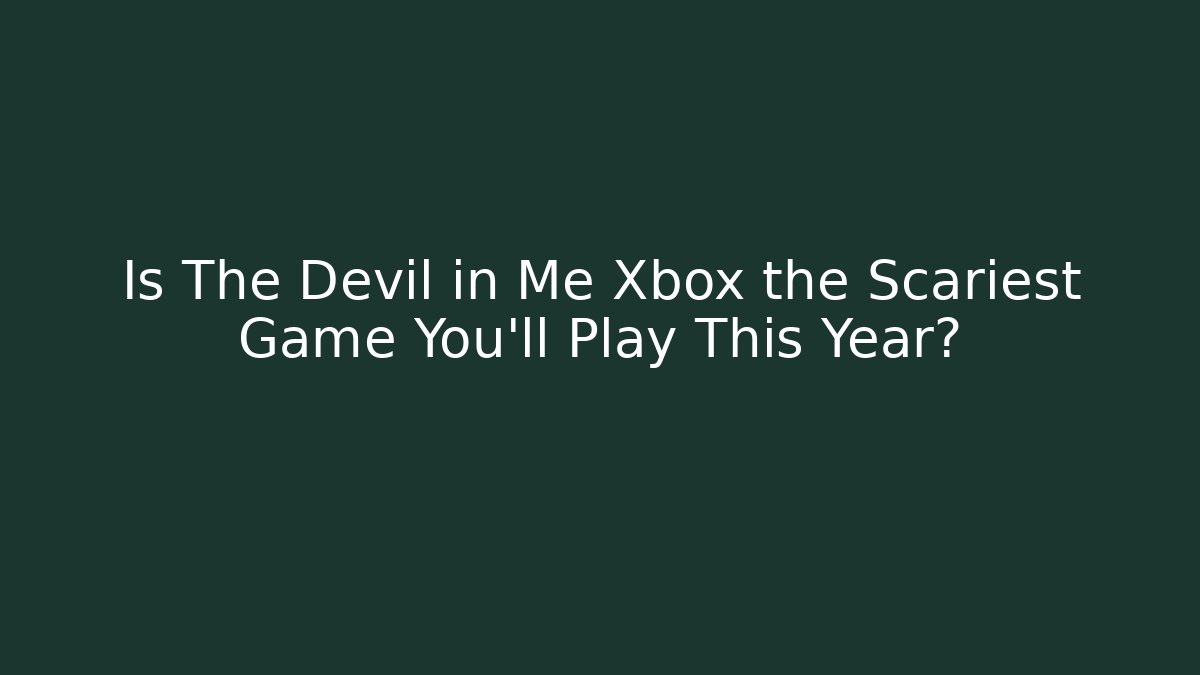 Is The Devil in Me Xbox the Scariest Game You'll Play This Year?