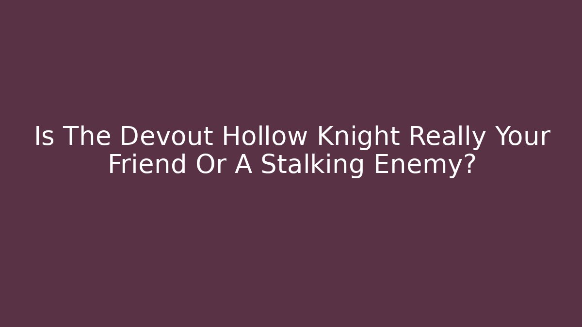 Is The Devout Hollow Knight Really Your Friend Or A Stalking Enemy?