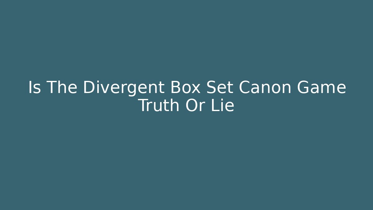 Is The Divergent Box Set Canon Game Truth Or Lie
