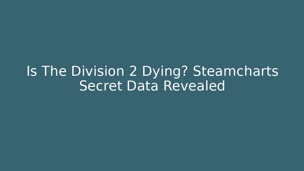 Is The Division 2 Dying? Steamcharts Secret Data Revealed