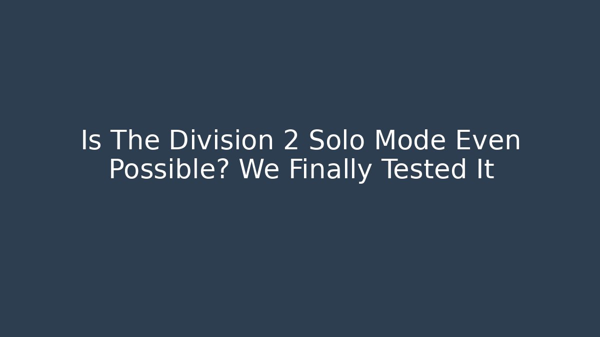 Is The Division 2 Solo Mode Even Possible? We Finally Tested It