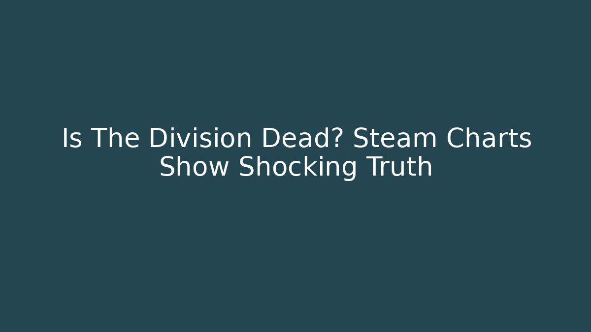 Is The Division Dead? Steam Charts Show Shocking Truth