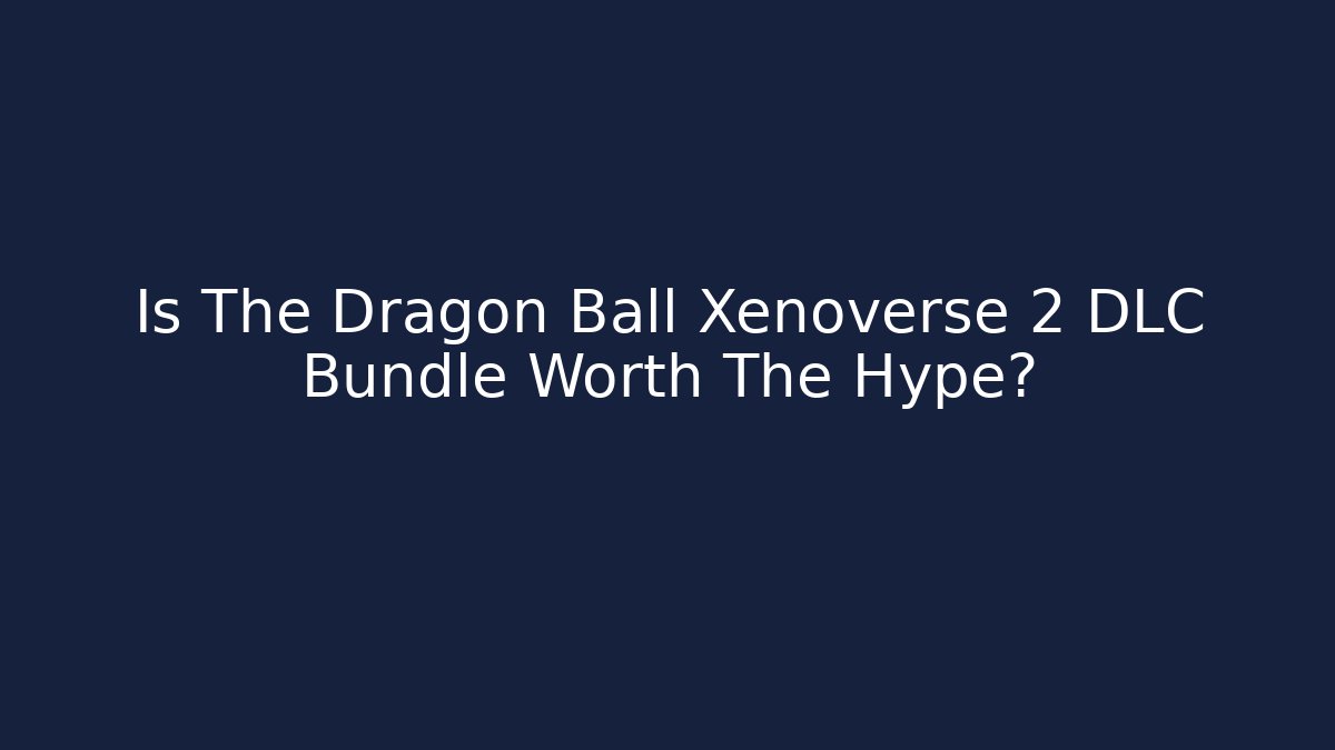 Is The Dragon Ball Xenoverse 2 DLC Bundle Worth The Hype? - Critter Realm