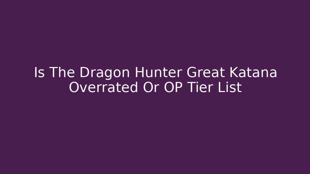 Is The Dragon Hunter Great Katana Overrated Or OP Tier List - Critter Realm