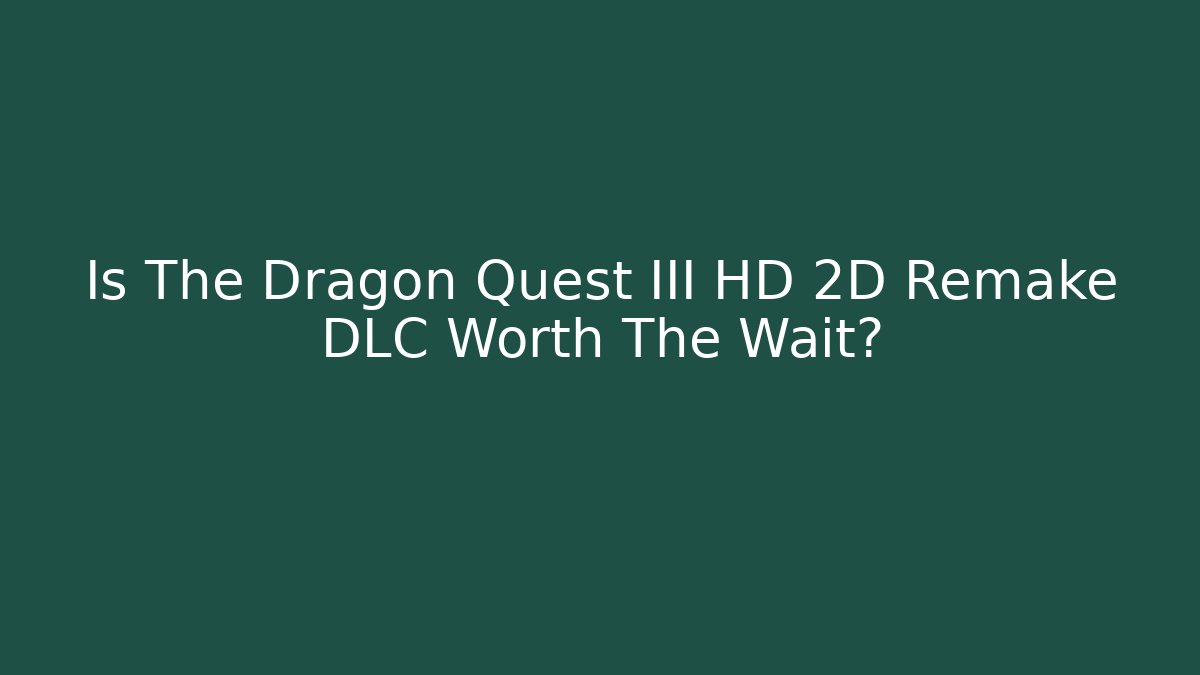 Is The Dragon Quest III HD 2D Remake DLC Worth The Wait?
