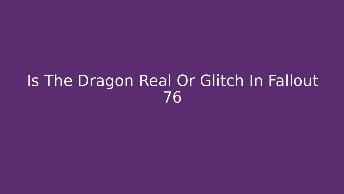 Is The Dragon Real Or Glitch In Fallout 76