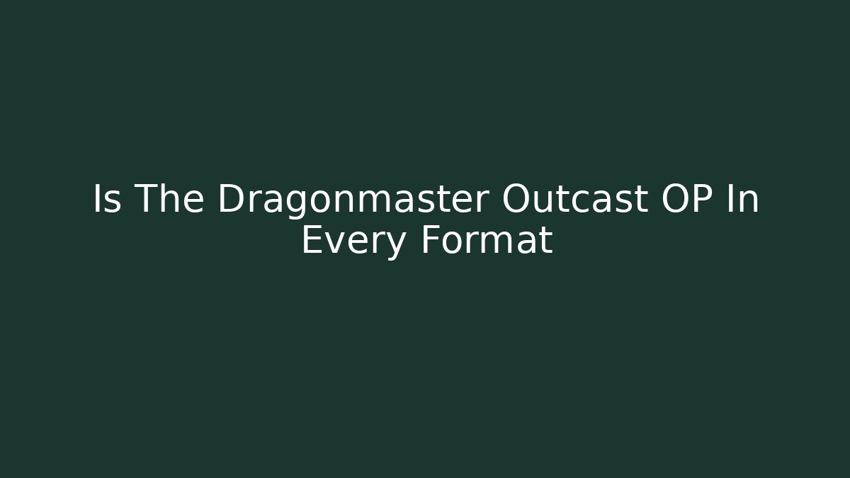 Is The Dragonmaster Outcast OP In Every Format