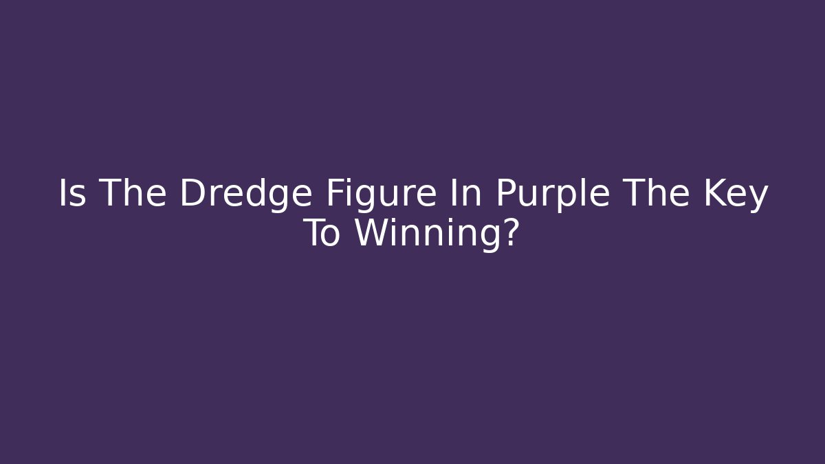 Is The Dredge Figure In Purple The Key To Winning?