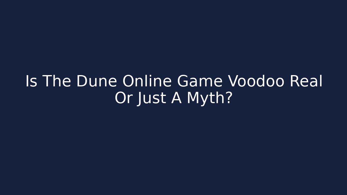 Is The Dune Online Game Voodoo Real Or Just A Myth?
