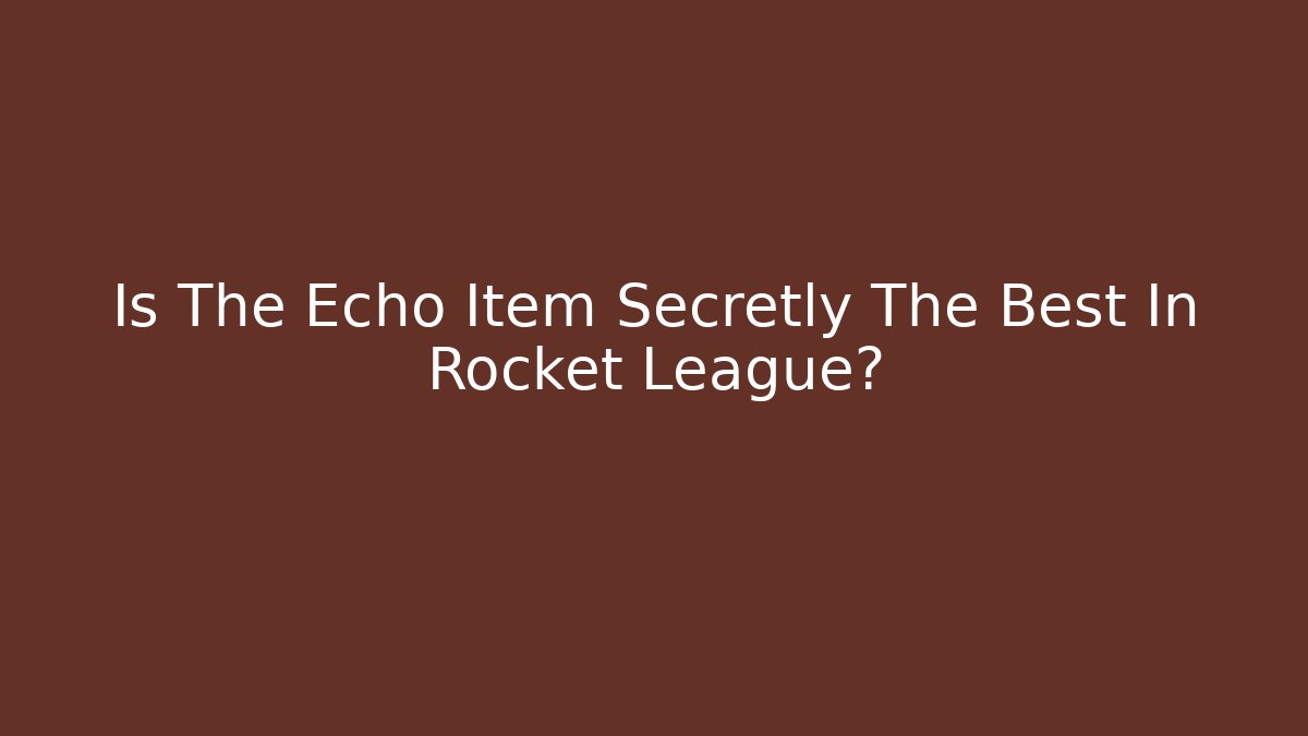 Is The Echo Item Secretly The Best In Rocket League?