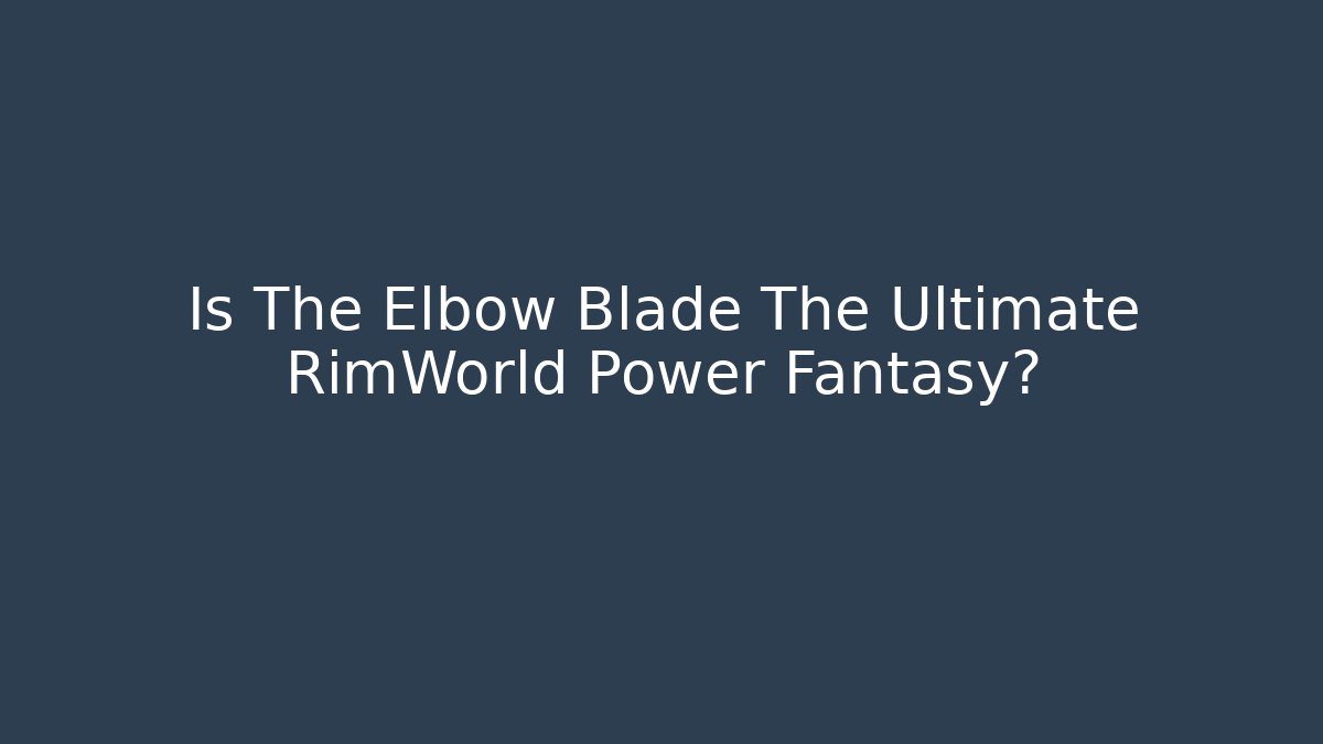 Is The Elbow Blade The Ultimate RimWorld Power Fantasy?
