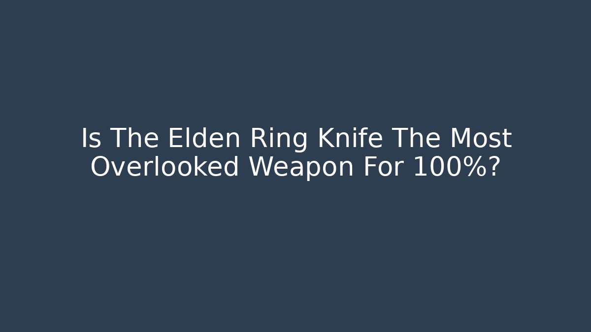 Is The Elden Ring Knife The Most Overlooked Weapon For 100%?