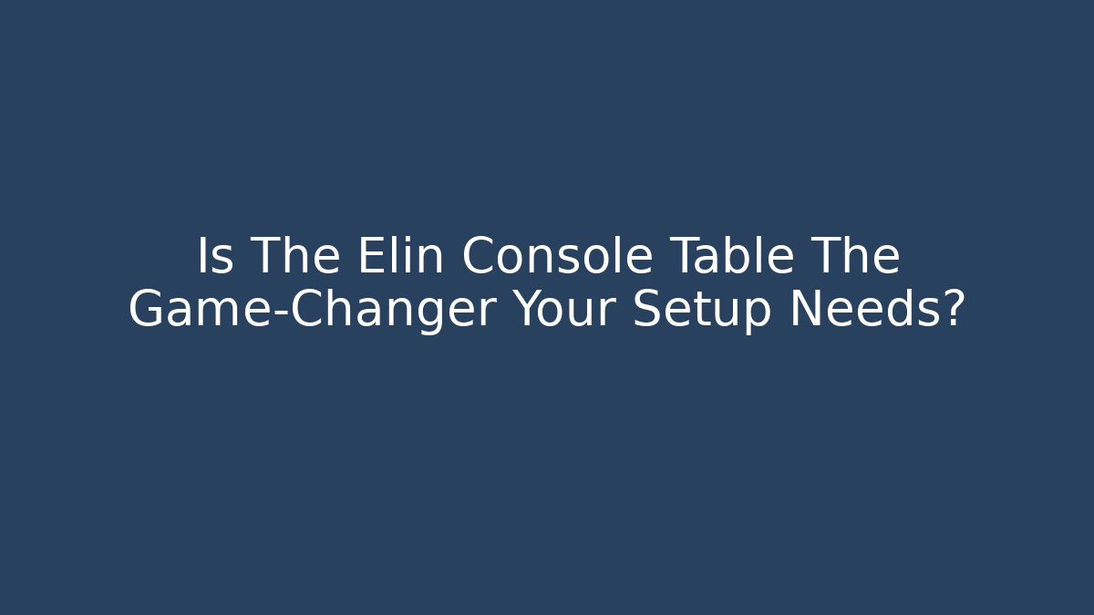 Is The Elin Console Table The Game-Changer Your Setup Needs?