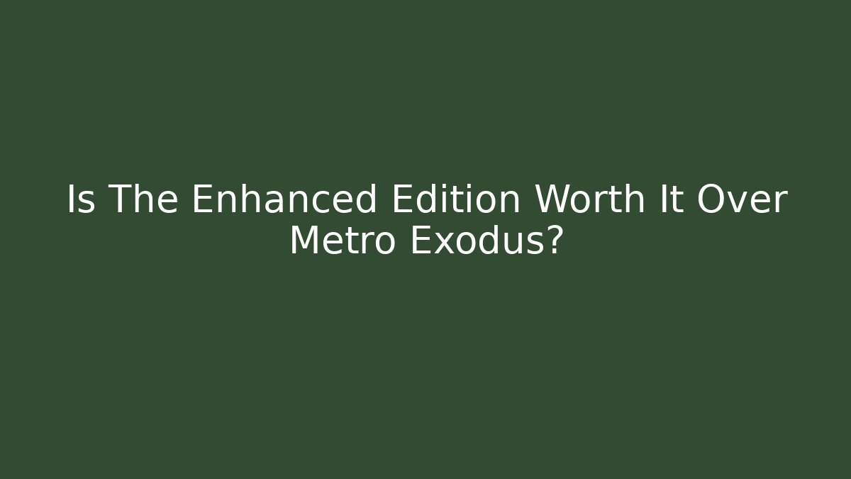 Is The Enhanced Edition Worth It Over Metro Exodus?