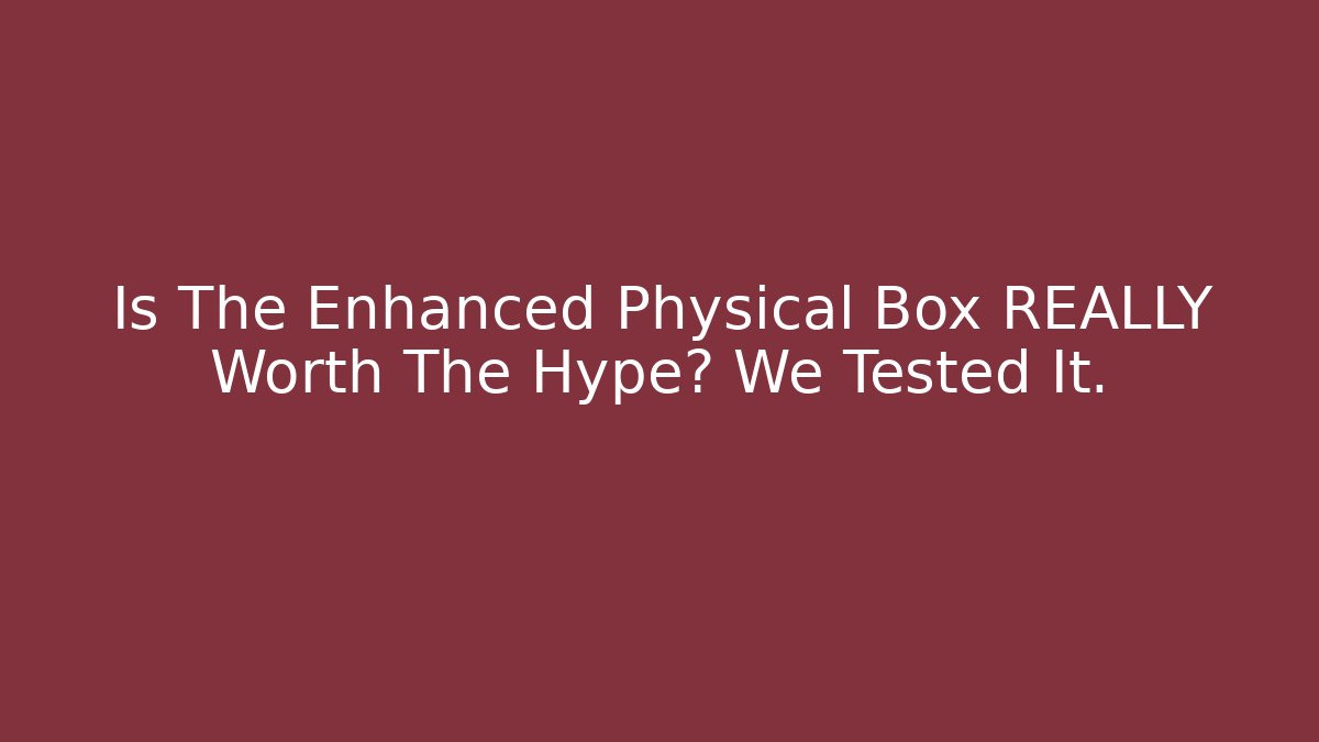 Is The Enhanced Physical Box REALLY Worth The Hype? We Tested It. - Critter Realm