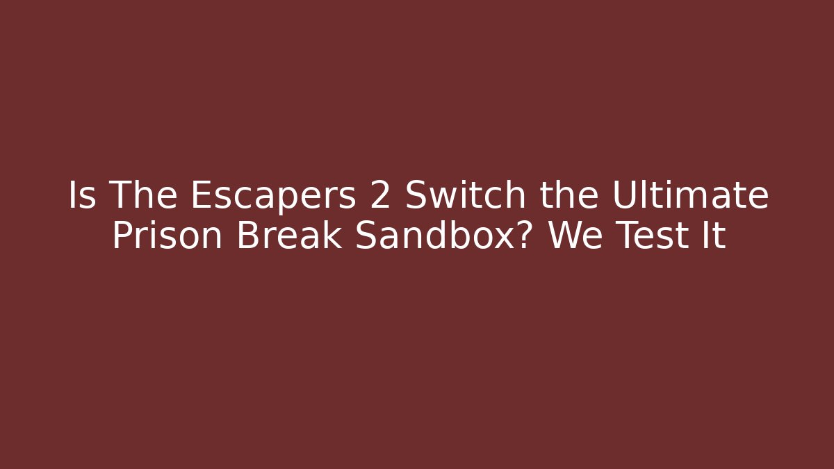 Is The Escapers 2 Switch the Ultimate Prison Break Sandbox? We Test It