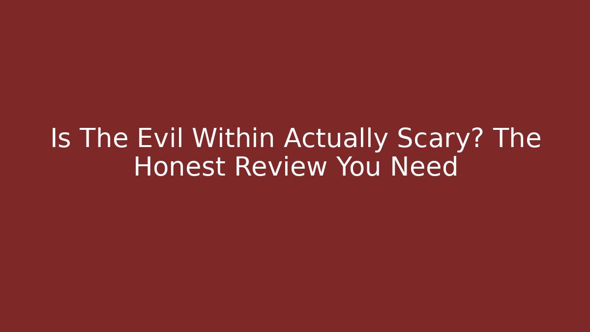 Is The Evil Within Actually Scary? The Honest Review You Need