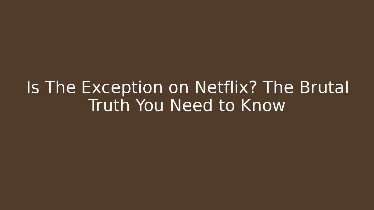 Is The Exception on Netflix? The Brutal Truth You Need to Know