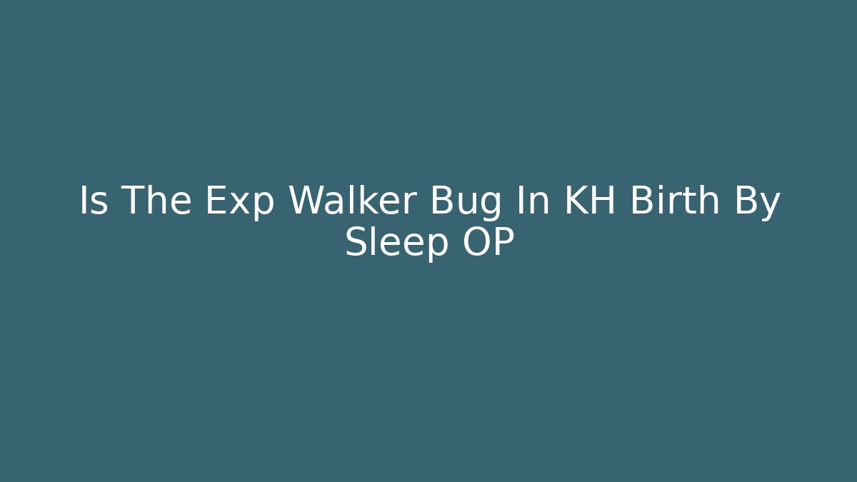 Is The Exp Walker Bug In KH Birth By Sleep OP