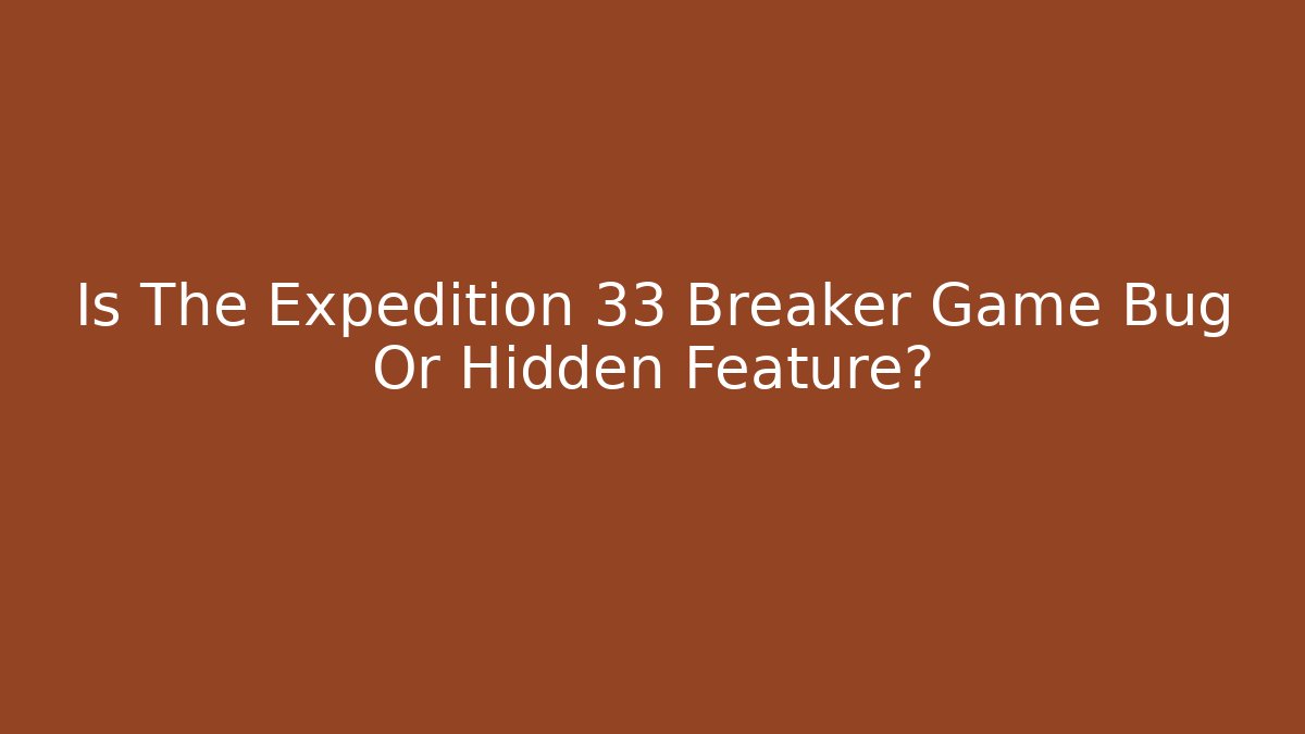 Is The Expedition 33 Breaker Game Bug Or Hidden Feature?