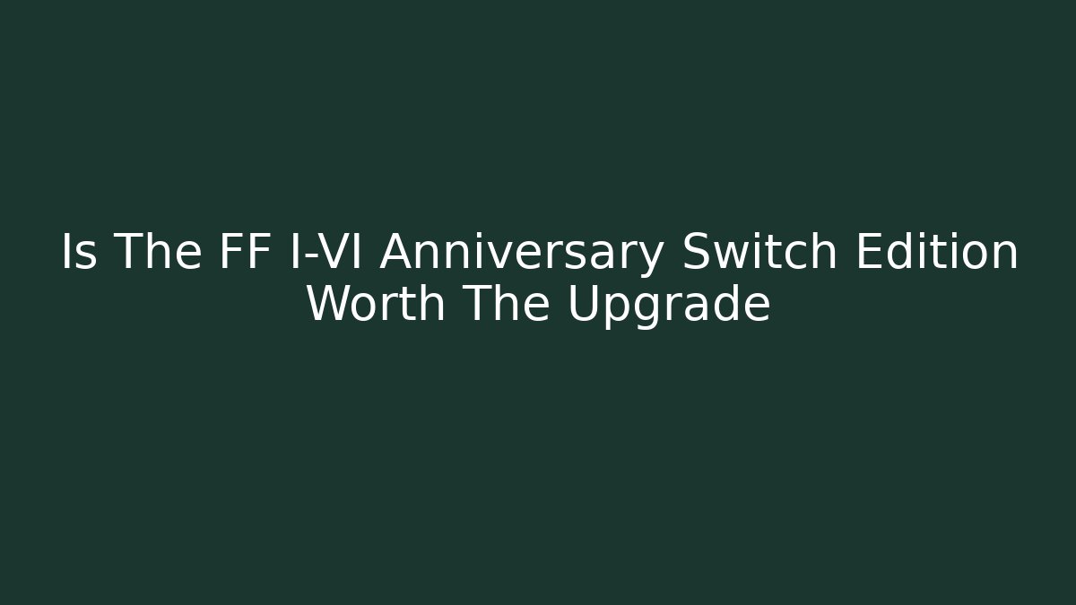 Is The FF I-VI Anniversary Switch Edition Worth The Upgrade