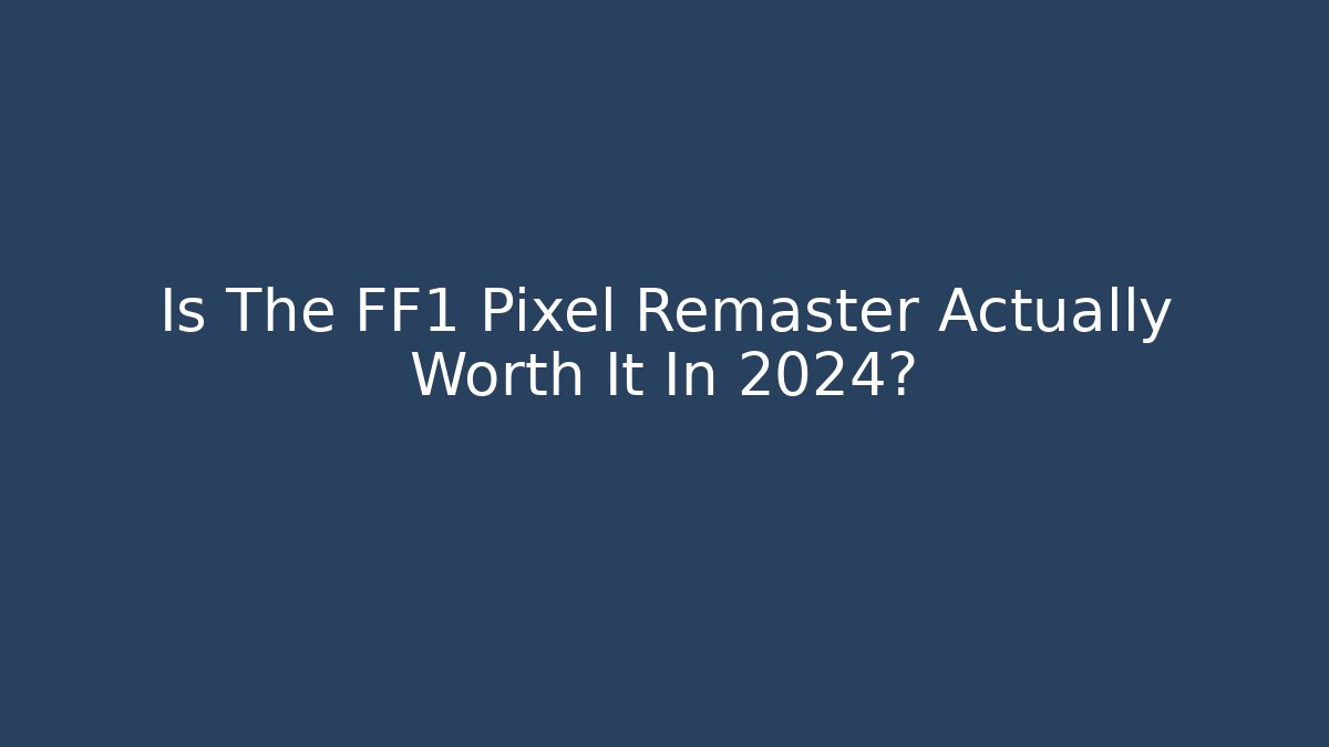 Is The FF1 Pixel Remaster Actually Worth It In 2024?
