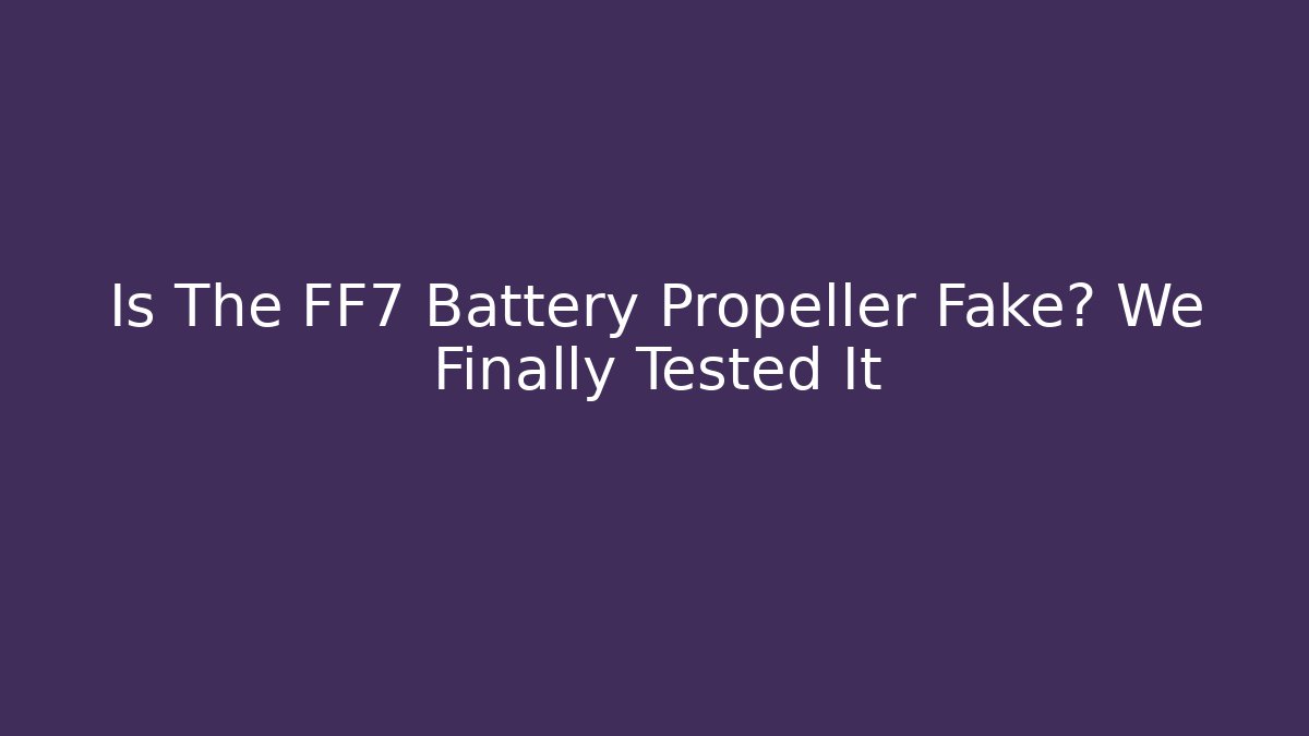 Is The FF7 Battery Propeller Fake? We Finally Tested It
