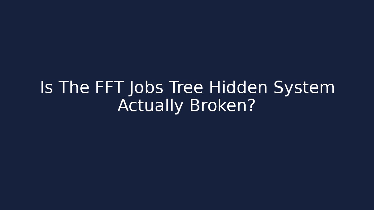 Is The FFT Jobs Tree Hidden System Actually Broken?