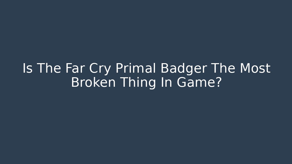 Is The Far Cry Primal Badger The Most Broken Thing In Game?