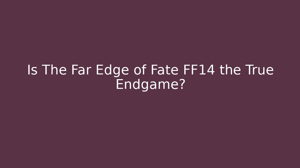 Is The Far Edge of Fate FF14 the True Endgame?