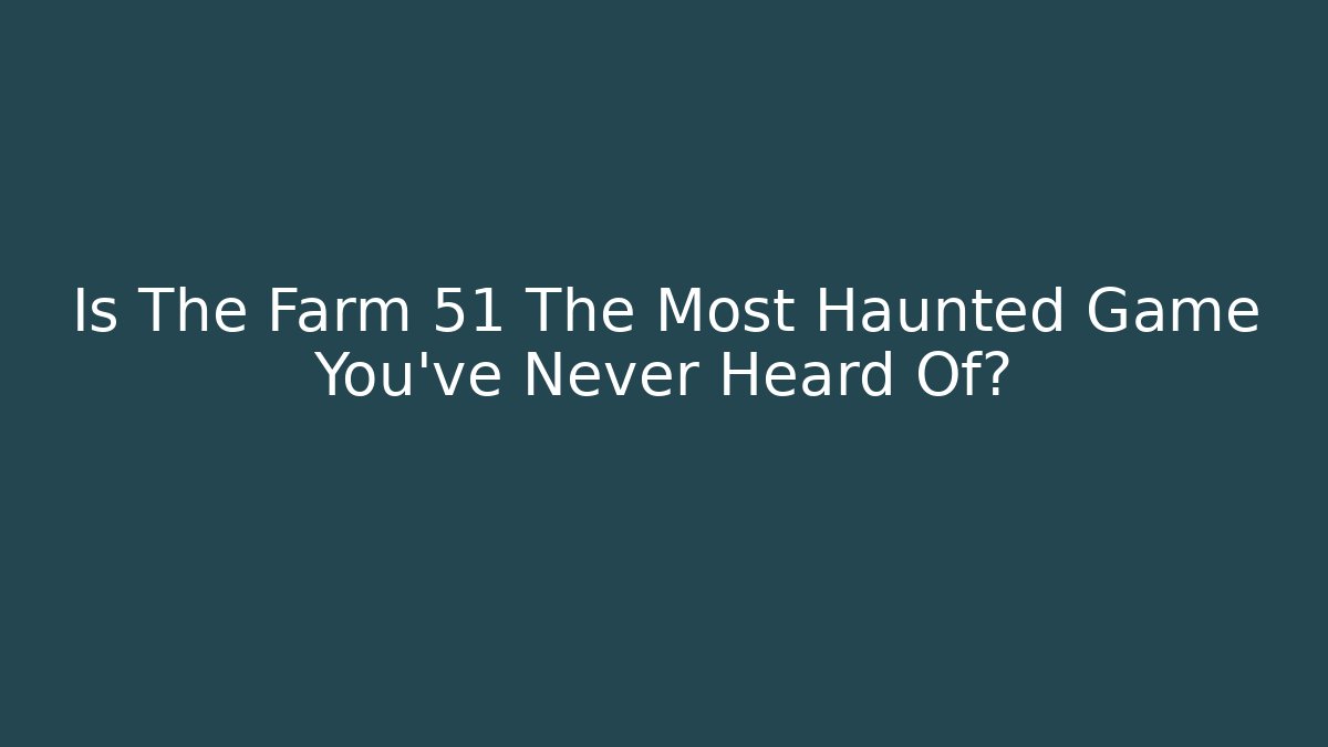 Is The Farm 51 The Most Haunted Game You've Never Heard Of?
