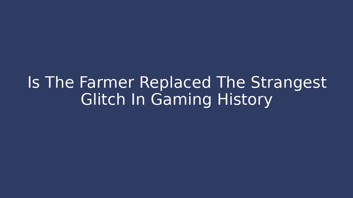 Is The Farmer Replaced The Strangest Glitch In Gaming History