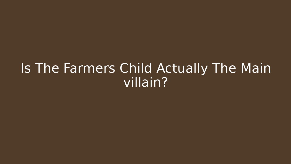 Is The Farmers Child Actually The Main villain?