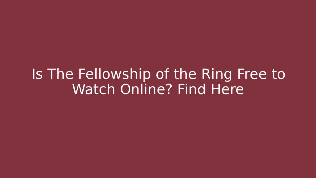 Is The Fellowship of the Ring Free to Watch Online? Find Here