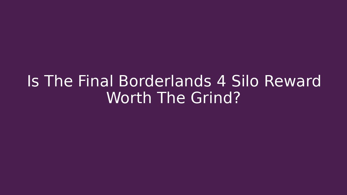 Is The Final Borderlands 4 Silo Reward Worth The Grind?