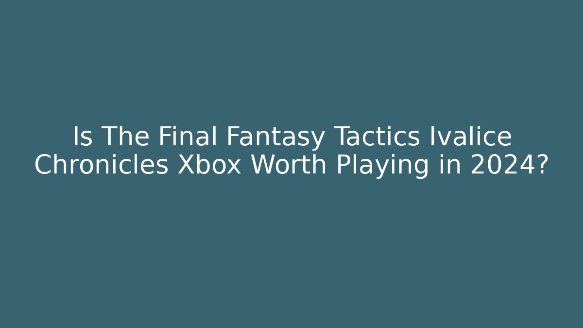 Is The Final Fantasy Tactics Ivalice Chronicles Xbox Worth Playing in 2024?