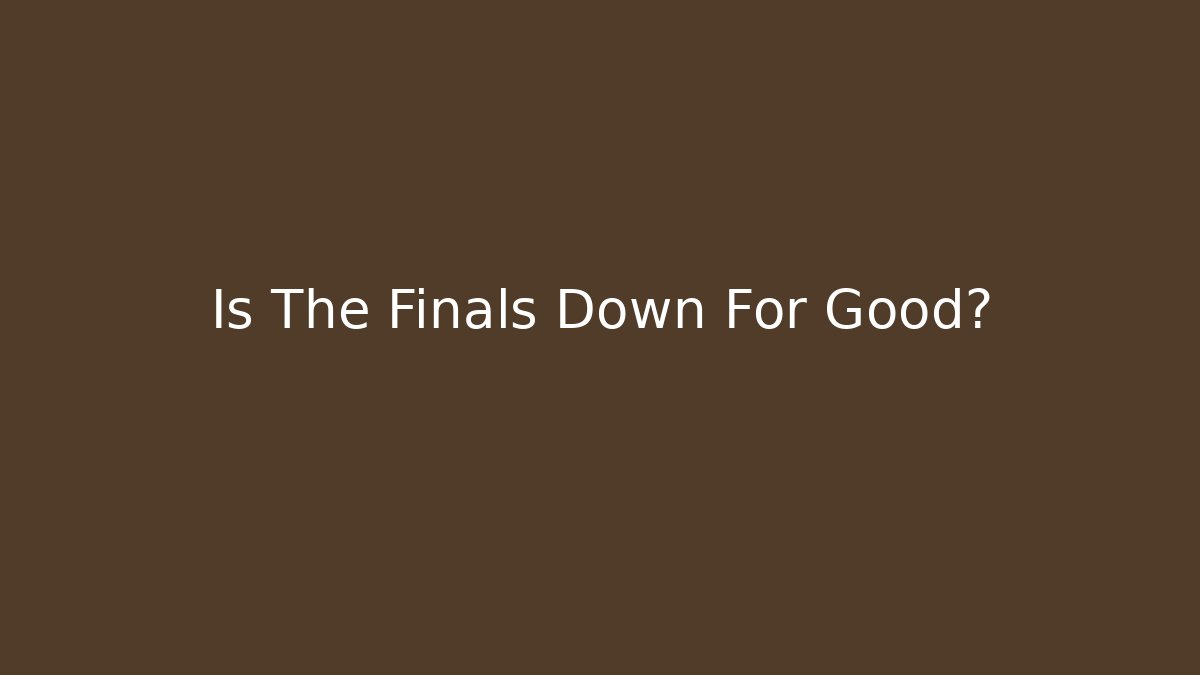 Is The Finals Down For Good?