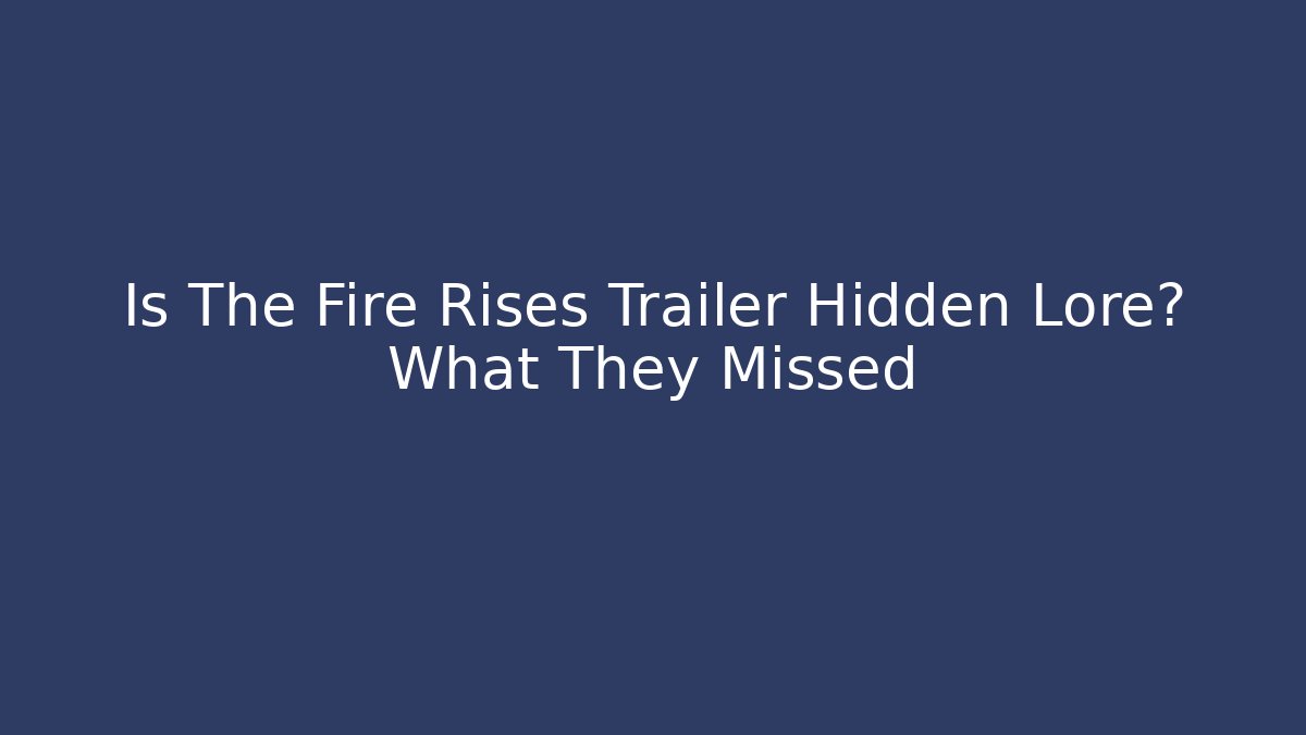 Is The Fire Rises Trailer Hidden Lore? What They Missed