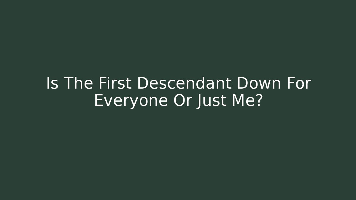 Is The First Descendant Down For Everyone Or Just Me?