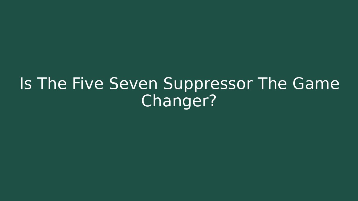 Is The Five Seven Suppressor The Game Changer? - Critter Realm