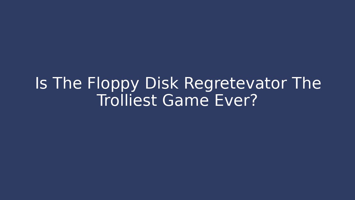 Is The Floppy Disk Regretevator The Trolliest Game Ever?
