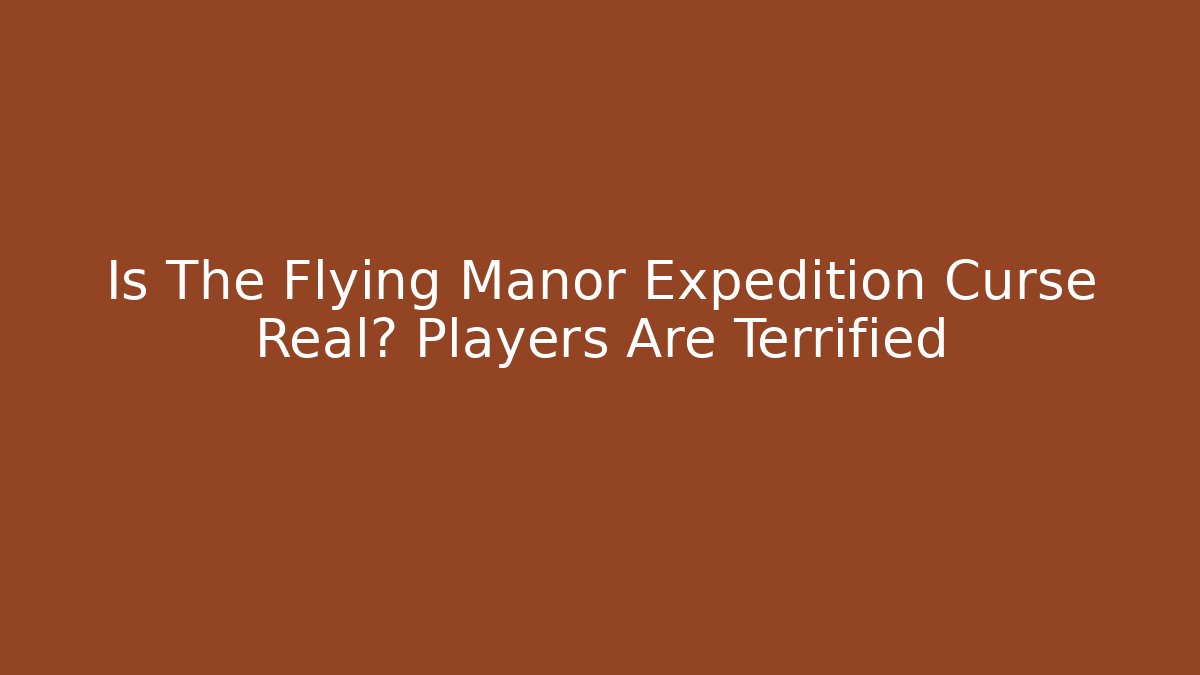 Is The Flying Manor Expedition Curse Real? Players Are Terrified