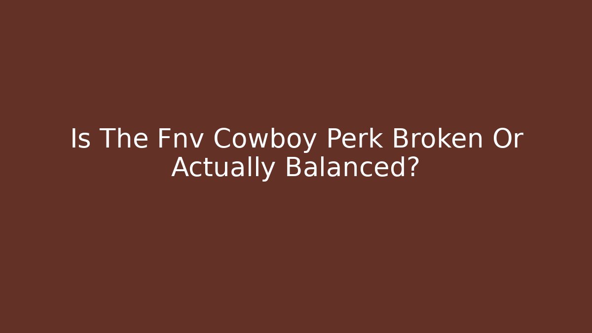 Is The Fnv Cowboy Perk Broken Or Actually Balanced?
